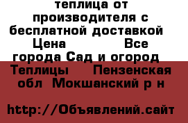 теплица от производителя с бесплатной доставкой › Цена ­ 11 450 - Все города Сад и огород » Теплицы   . Пензенская обл.,Мокшанский р-н